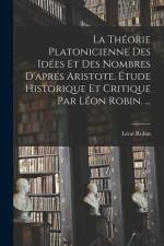 La Théorie Platonicienne Des Idées Et Des Nombres D'aprés Aristote. Étude Historique Et Critique Par Léon Robin. ... af Leon Robin