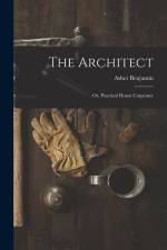 The Architect: Or, Practical House Carpenter af Asher Benjamin