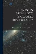 Lessons in Astronomy Including Uranography: A Brief Introductory Course Without Mathematics af Charles Augustus Young
