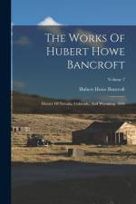 The Works Of Hubert Howe Bancroft: History Of Nevada, Colorado, And Wyoming. 1890; Volume 7 af Hubert Howe Bancroft