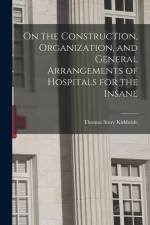 On the Construction, Organization, and General Arrangements of Hospitals for the Insane af Thomas Story Kirkbride