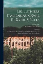 Les Luthiers Italiens Aux Xviie Et Xviiie Siècles: Nouvelle Édition Du Parfait Luthier De L'abbé Sibire, Suivie De Notes Sur Les Maîtres Des Diverses af Sébastien-André Sibire