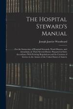 The Hospital Steward's Manual: For the Instruction of Hospital Stewards, Ward-Masters, and Attendants, in Their Several Duties: Prepared in Strict Ac af Joseph Janvier Woodward
