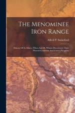 The Menominee Iron Range: History Of Its Mines, When And By Whom Discovered, Their Present Condition And Future Prospects af Alfred P. Swineford