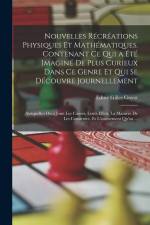 Nouvelles Récréations Physiques Et Mathématiques. Contenant Ce Qui a Été Imaginé De Plus Curieux Dans Ce Genre Et Qui Se Découvre Journellement; Auxqu af Edme Gilles Guyot