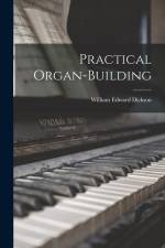 Practical Organ-Building af William Edward Dickson