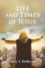 Life and Times of Jesus af Larry I. Derycke