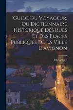 Guide Du Voyageur, Ou Dictionnaire Historique Des Rues Et Des Places Publiques De La Ville D'avignon af Paul Achard