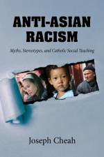 Anti-Asian Racism: Myths, Stereotypes, and Catholic Social Teachings af Joseph Cheah