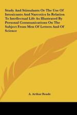 Study And Stimulants Or The Use Of Intoxicants And Narcotics In Relation To Intellectual Life As Illustrated By Personal Communications On The Subject From Men Of Letters And Of Science af A. Arthur Reade