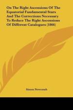 On The Right Ascensions Of The Equatorial Fundamental Stars And The Corrections Necessary To Reduce The Right Ascensions Of Different Catalogues (1866) af Simon Newcomb
