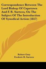 Correspondence Between The Lord Bishop Of Capetown And F. R. Surtees, On The Subject Of The Introduction Of Synodical Action (1857)