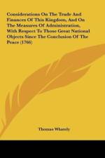Considerations On The Trade And Finances Of This Kingdom, And On The Measures Of Administration, With Respect To Those Great National Objects Since The Conclusion Of The Peace (1766)