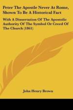 Peter The Apostle Never At Rome, Shown To Be A Historical Fact af John Henry Brown