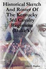 Historical Sketch And Roster Of The Kentucky 3rd Cavalry Regiment (Duke's) af John C. Rigdon