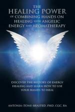 The Healing Power of Combining Hands on Healing with Angelic Energy and Aromatherapy af Antonia Brasted Cgc Ra