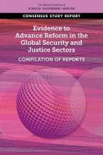 Evidence to Advance Reform in the Global Security and Justice Sectors: Compilation of Reports af National Academies Of Sciences Engineeri