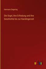 Die Orgel, ihre Erfindung und ihre Geschichte bis zur Karolingerzeit af Hermann Degering
