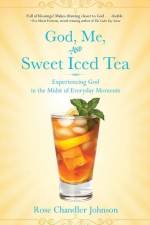 God, Me, and Sweet Iced Tea: Experiencing God in the Midst of Everyday Moments af Rose Chandler Johnson
