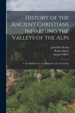 History of the Ancient Christians Inhabiting the Valleys of the Alps: I. the Waldenses. Ii. the Albigenses. Iii. the Vaudois af Samuel Miller