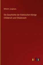 Die Geschichte der fränkischen Könige Childerich und Chlodovech af Wilhelm Junghans