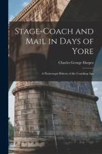 Stage-Coach and Mail in Days of Yore: A Picturesque History of the Coaching Age af Charles George Harper