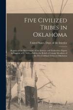 Five Civilized Tribes in Oklahoma: Reports of the Department of the Interior and Evidentiary Papers in Support of S. 7625, a Bill for the Relief of Ce af United States Dept of the Interior