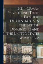 The Norman People and Their Existing Descendants in the British Dominions and the United States of America af Anonymous