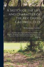 A Sketch of the Life and Character of the Rev. David Caldwell, D. D.: Near Sixty Years Pastor of the Churches of Buffalo and Alamance. Including Two o af Eli Washington Caruthers