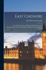 East Cheshire: Past And Present: Or, A History Of The Hundred Of Macclesfield, In The County Palatine Of Chester. From Original Recor af John Parsons Earwaker