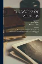 The Works of Apuleius: Comprising the Metamorphoses, Or Golden Ass, the God of Socrates, the Florida, and His Defence, Or a Discourse On Magi af Apuleius