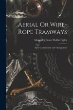 Aerial Or Wire-Rope Tramways: Their Construction and Management af Alexander James Wallis-Tayler
