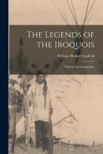 The Legends of the Iroquois: Told by the Cornplanter af William Walker Canfield