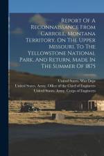 Report Of A Reconnaissance From Carroll, Montana Territory, On The Upper Missouri, To The Yellowstone National Park, And Return, Made In The Summer Of af William Ludlow