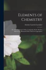 Elements of Chemistry: In a New Systematic Order, Containing All the Modern Discoveries, Illustrated With Thirteen Copperplates af Antoine Laurent Lavoisier
