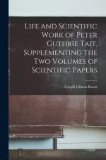 Life and Scientific Work of Peter Guthrie Tait, Supplementing the Two Volumes of Scientific Papers af Cargill Gilston Knott