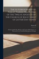 The Autobiography of Parley Parker Pratt, one of the Twelve Apostles of the Church of Jesus Christ of Latter-day Saints: Embracing his Life, Ministry