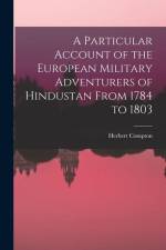 A Particular Account of the European Military Adventurers of Hindustan From 1784 to 1803 af Herbert Compton