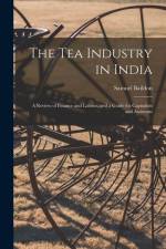 The Tea Industry in India: A Review of Finance and Labour, and a Guide for Capitalists and Assistants af Samuel Baildon
