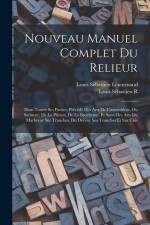 Nouveau Manuel Complet Du Relieur: Dans Toutes Ses Parties, Précédé Des Arts De L'assembleur, Du Satineur, De La Plieuse, De La Brocheuse, Et Suivi De