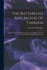 The Butterflies And Moths Of Canada: With Descriptions Of Their Color, Size, And Habits, And The Food And Metamorphosis Of Their Larvæ af Alexander Milton Ross