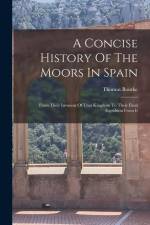 A Concise History Of The Moors In Spain: From Their Invasion Of That Kingdom To Their Final Expulsion From It af Thomas Bourke