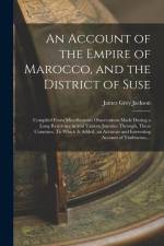 An Account of the Empire of Marocco, and the District of Suse; Compiled From Miscellaneous Observations Made During a Long Residence in and Various Jo af James Grey Jackson