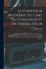 Le Confiseur Moderne Ou L'art Du Confiseur Et Du Distillateur: Contenant Toutes Les Opérations Du Confiseur Et Du Distillateur Et, En Outre, Les Procé