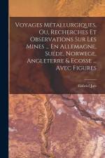 Voyages Métallurgiques, Ou, Recherches Et Observations Sur Les Mines ... En Allemagne, Suéde, Norwege, Angleterre & Ecosse ... Avec Figures af Gabriel Jars