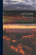 Aztlan: The History, Resources, and Attractions of New Mexico af William Gillet Ritch
