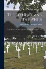 The Red Rose and the White: Or the Story of the Fifty Years' War Between the Houses of York and Lancaster af William Henry Davenport Adams