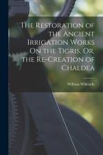 The Restoration of the Ancient Irrigation Works On the Tigris, Or, the Re-Creation of Chaldea af William Willcocks