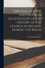 Original Letters and Papers in Illustration of the History of the Church in Ireland During the Reign