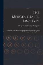 The Mergenthaler Linotype: A Machine That Meets Every Requirement Of The Job Printing Or Newspaper Composing Room af Mergenthaler Linotype Company